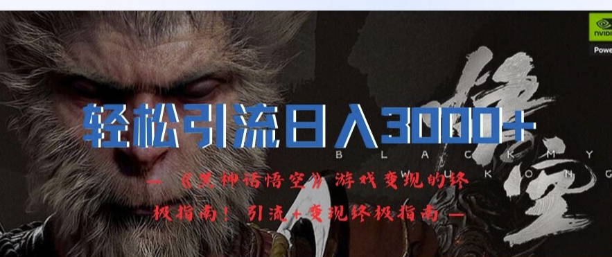 轻松引流日入3k，《黑神话悟空》游戏变现的终极指南!引流+变现终极指南-网创先锋