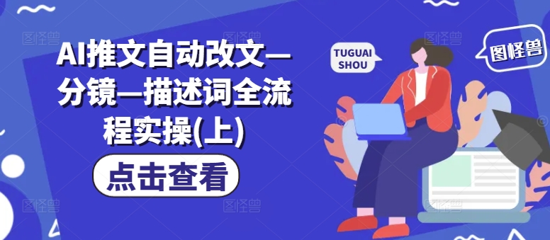 AI推文自动改文—分镜—描述词全流程实操(上)-网创先锋