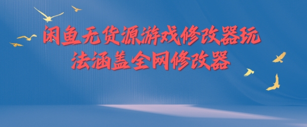 闲鱼无货源游戏修改器玩法涵盖全网修改器-网创先锋