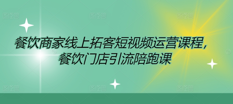 餐饮商家线上拓客短视频运营课程，餐饮门店引流陪跑课-网创先锋