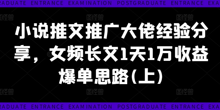 小说推文推广大佬经验分享，女频长文1天1万收益爆单思路(上)-网创先锋