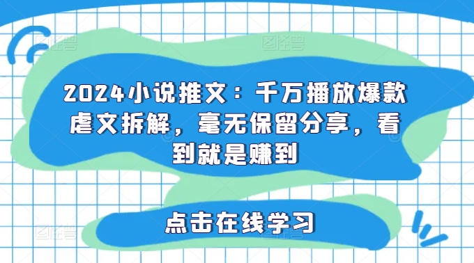 2024小说推文：千万播放爆款虐文拆解，毫无保留分享，看到就是赚到-网创先锋