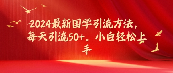 2024最新国学引流方法，每天引流50+，小白轻松上手【揭秘】-网创先锋