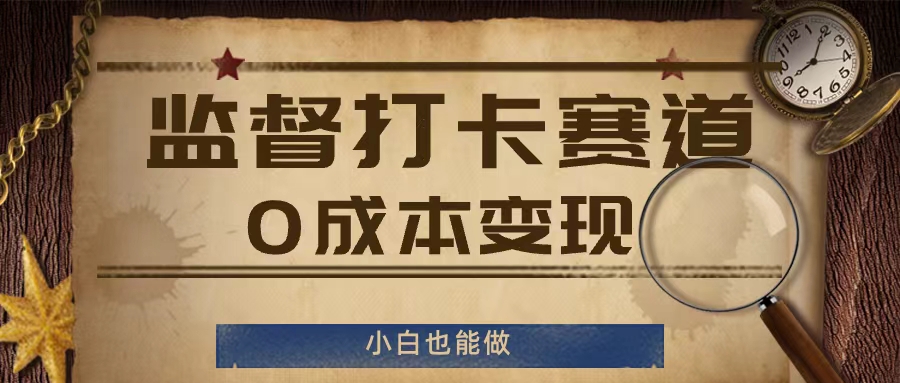 监督打卡赛道，0成本变现，小白也可以做【揭秘】-网创先锋