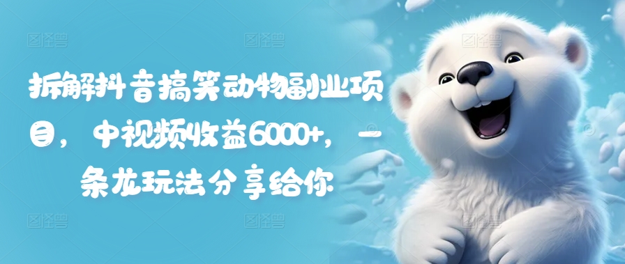 拆解抖音搞笑动物副业项目，中视频收益6000+，一条龙玩法分享给你-网创先锋