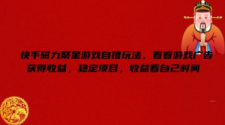 快手磁力聚星游戏自撸玩法，看看游戏广告获得收益，稳定项目，收益看自己时间【揭秘】-网创先锋