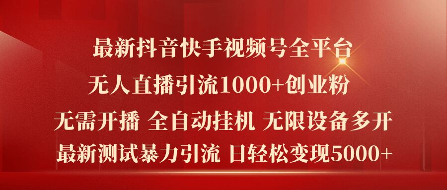 最新抖音快手视频号全平台无人直播引流1000+精准创业粉，日轻松变现5k+【揭秘】-网创先锋