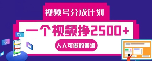 视频号分成计划，一个视频挣2500+，人人可做的赛道【揭秘】-网创先锋