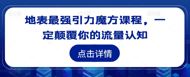 地表最强引力魔方课程，一定颠覆你的流量认知-网创先锋
