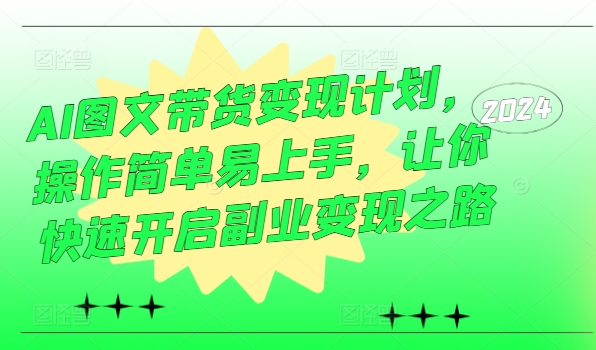 AI图文带货变现计划，操作简单易上手，让你快速开启副业变现之路-网创先锋