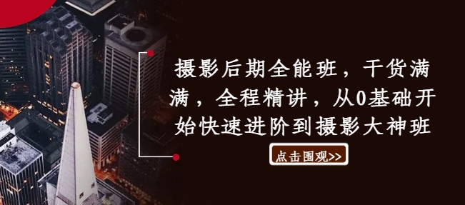 摄影后期全能班，干货满满，全程精讲，从0基础开始快速进阶到摄影大神班-网创先锋