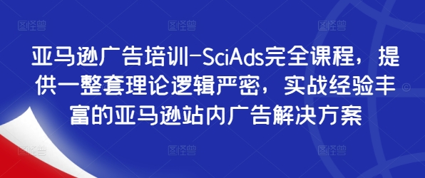 亚马逊广告培训-SciAds完全课程，提供一整套理论逻辑严密，实战经验丰富的亚马逊站内广告解决方案-网创先锋
