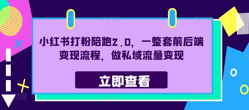 小红书打粉陪跑2.0，一整套前后端变现流程，做私域流量变现-网创先锋
