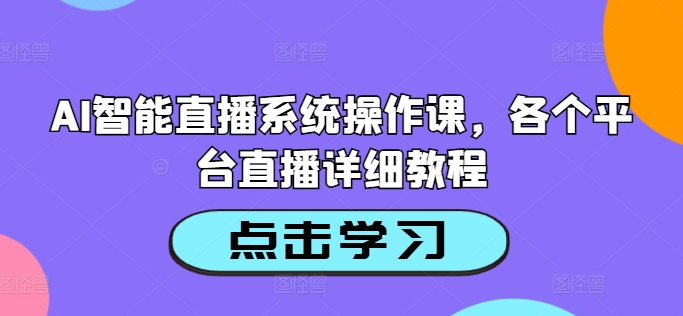 AI智能直播系统操作课，各个平台直播详细教程-网创先锋
