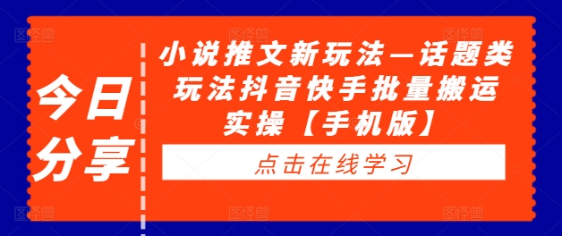 小说推文新玩法—话题类玩法抖音快手批量搬运实操【手机版】-网创先锋