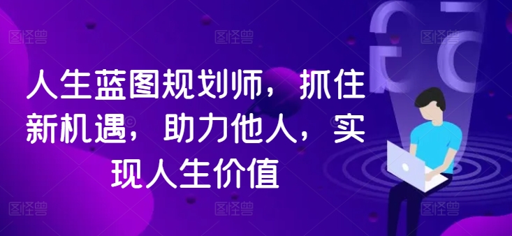 人生蓝图规划师，抓住新机遇，助力他人，实现人生价值-网创先锋