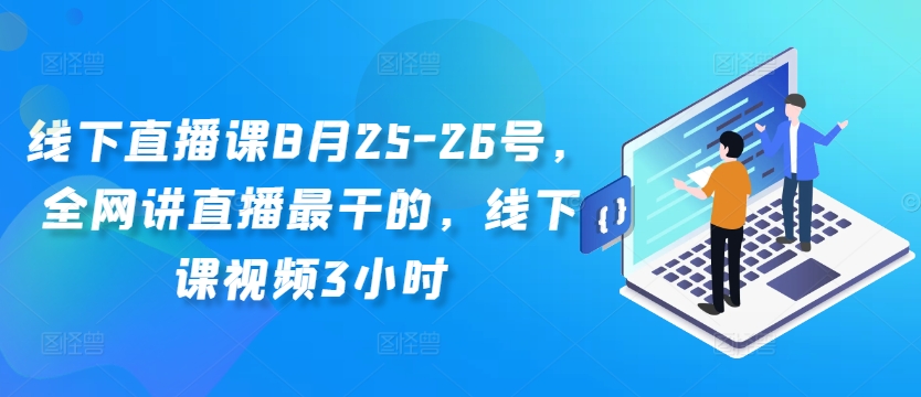 线下直播课8月25-26号，全网讲直播最干的，线下课视频3小时-网创先锋