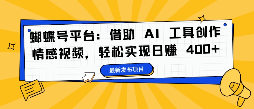 蝴蝶号平台：借助 AI 工具创作情感视频，轻松实现日赚 400+【揭秘】-网创先锋