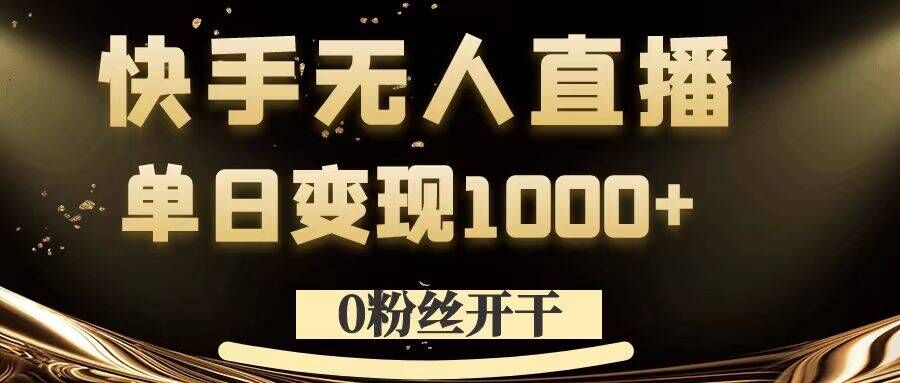 0粉丝开干，快手无人直播，单日变现1k+【揭秘】-网创先锋