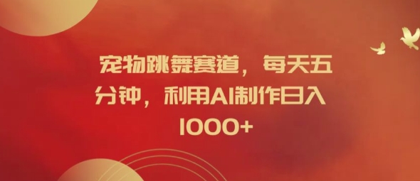 宠物跳舞赛道，每天五分钟，利用AI制作日入1k【揭秘】-网创先锋
