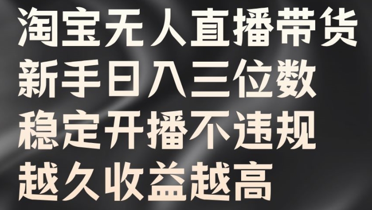 淘宝无人直播带货，新手日入三位数，稳定开播不违规，越久收益越高【揭秘】-网创先锋