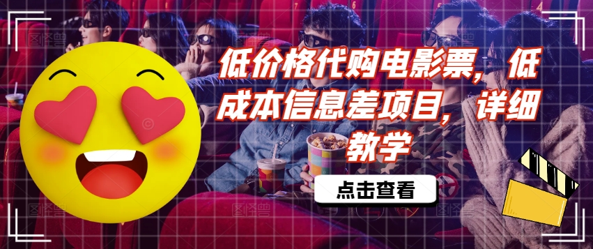 低价格代购电影票，低成本信息差项目，详细教学【揭秘】-网创先锋