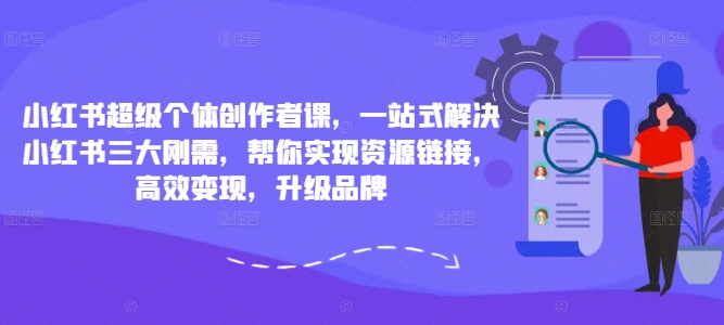 小红书超级个体创作者课，一站式解决小红书三大刚需，帮你实现资源链接，高效变现，升级品牌-网创先锋