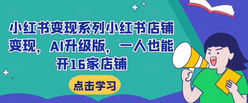 小红书变现系列小红书店铺变现，AI升级版，一人也能开16家店铺-网创先锋