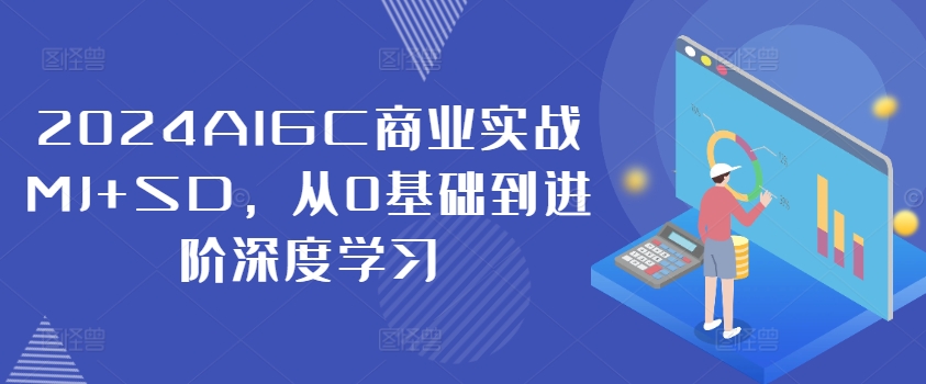 2024AIGC商业实战MJ+SD，从0基础到进阶深度学习-网创先锋