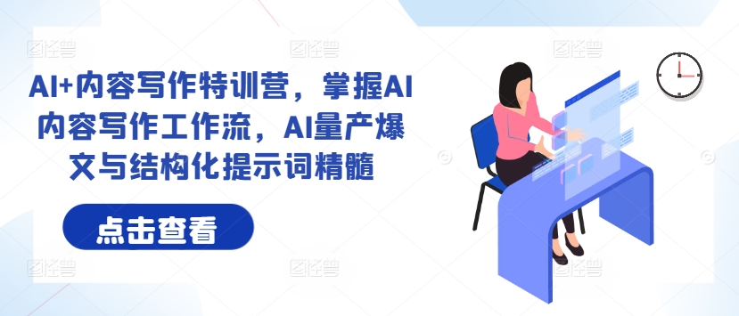 AI+内容写作特训营，掌握AI内容写作工作流，AI量产爆文与结构化提示词精髓-网创先锋