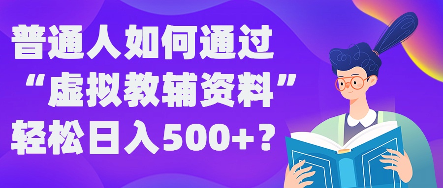 普通人如何通过“虚拟教辅”资料轻松日入500+?揭秘稳定玩法-网创先锋