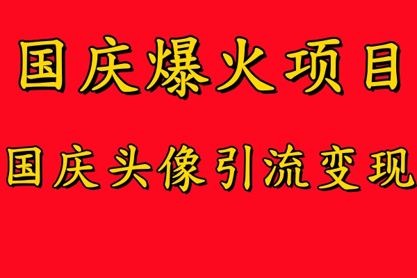 国庆爆火风口项目——国庆头像引流变现，零门槛高收益，小白也能起飞【揭秘】-网创先锋