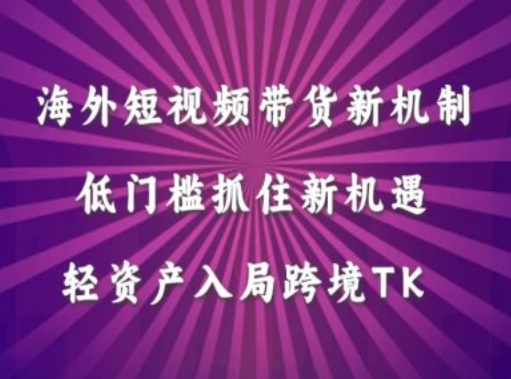 海外短视频Tiktok带货新机制，低门槛抓住新机遇，轻资产入局跨境TK-网创先锋