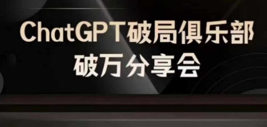 AI破局俱乐部-ChatGPT破局俱乐部破万分享会，AI时代来临，未来已来-网创先锋
