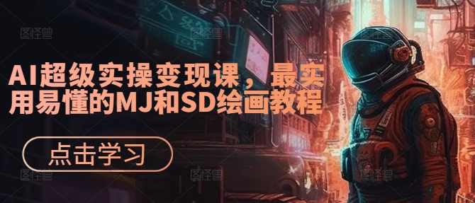 AI超级实操变现课，最实用易懂的MJ和SD绘画教程-网创先锋