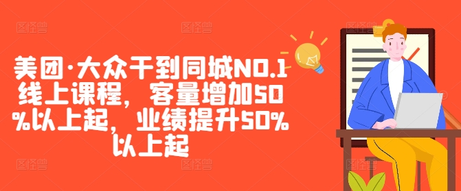 美团·大众干到同城NO.1线上课程，客量增加50%以上起，业绩提升50%以上起-网创先锋