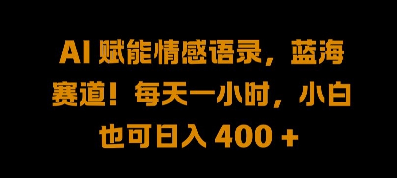 AI 赋能情感语录，蓝海赛道!每天一小时，小白也可日入 400 + 【揭秘】-网创先锋