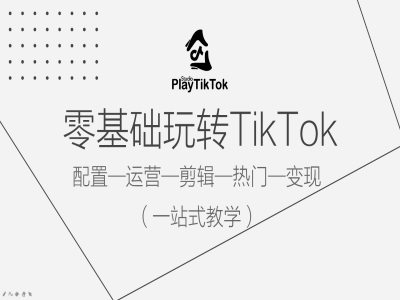 零基础玩转TikTok，配置一运营一剪辑一热门一变现，一站式教学-网创先锋