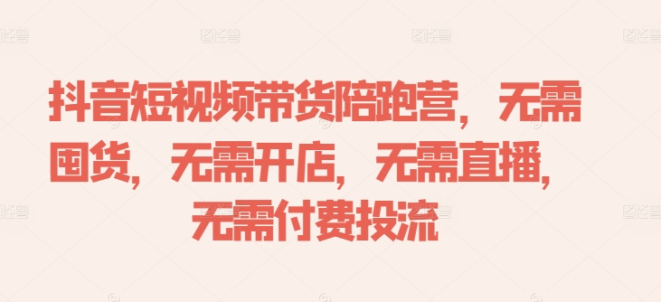 抖音短视频带货陪跑营，无需囤货、无需开店、无需直播,无需付费投流-网创先锋