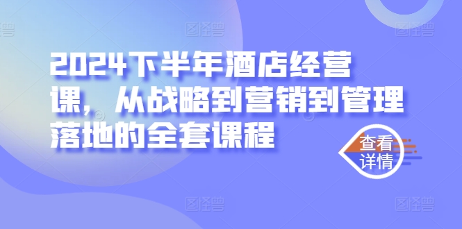 2024下半年酒店经营课，从战略到营销到管理落地的全套课程-网创先锋
