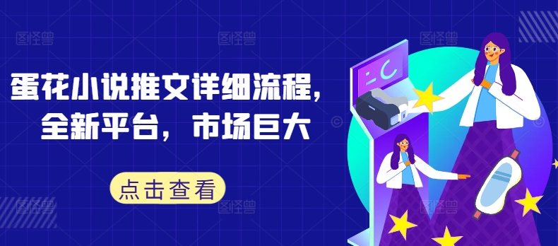 蛋花小说推文详细流程，全新平台，市场巨大-网创先锋