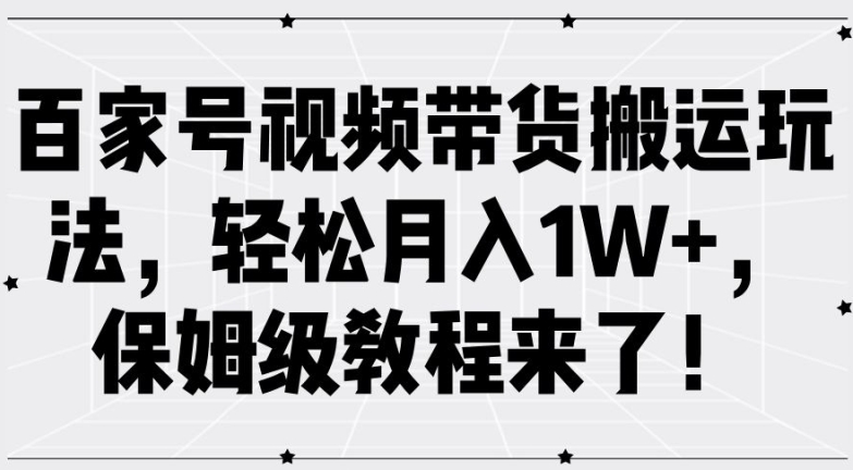 百家号视频带货搬运玩法，轻松月入1W+，保姆级教程来了【揭秘】-网创先锋