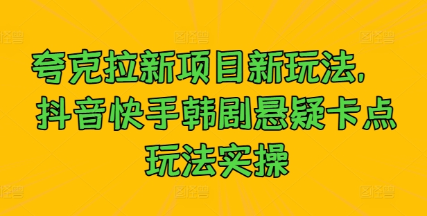 夸克拉新项目新玩法， 抖音快手韩剧悬疑卡点玩法实操-网创先锋