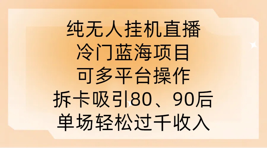 纯无人挂JI直播，冷门蓝海项目，可多平台操作，拆卡吸引80、90后，单场轻松过千收入【揭秘】-网创先锋