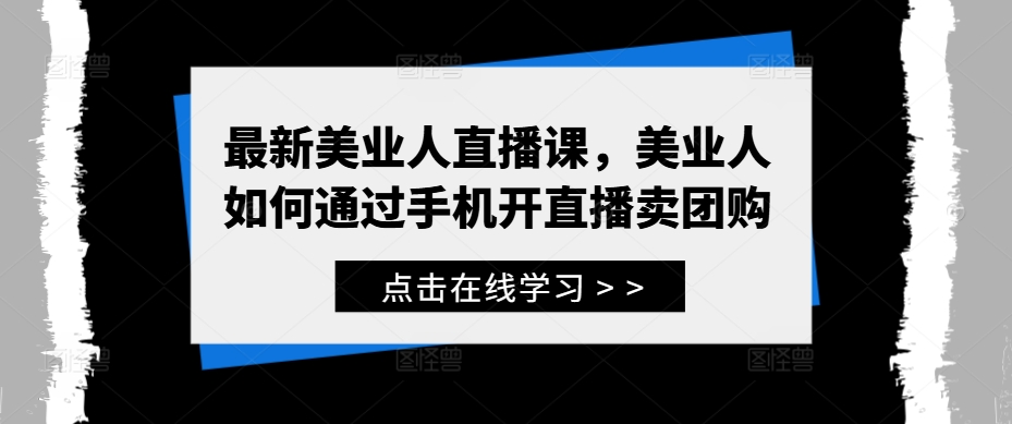 最新美业人直播课，美业人如何通过手机开直播卖团购-网创先锋