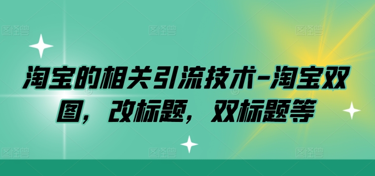 淘宝的相关引流技术-淘宝双图，改标题，双标题等-网创先锋
