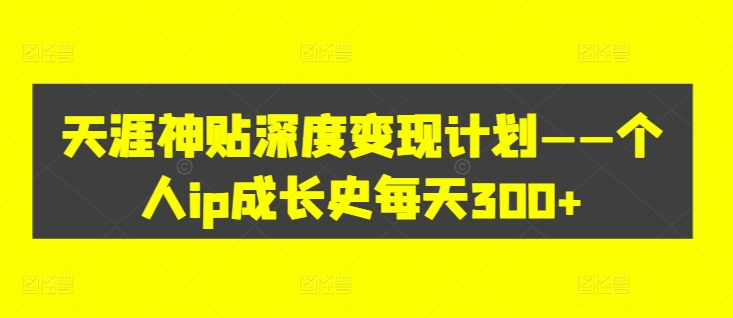天涯神贴深度变现计划——个人ip成长史每天300+【揭秘】-网创先锋