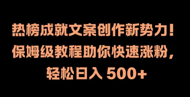 热榜成就文案创作新势力，保姆级教程助你快速涨粉，轻松日入 500+【揭秘】-网创先锋