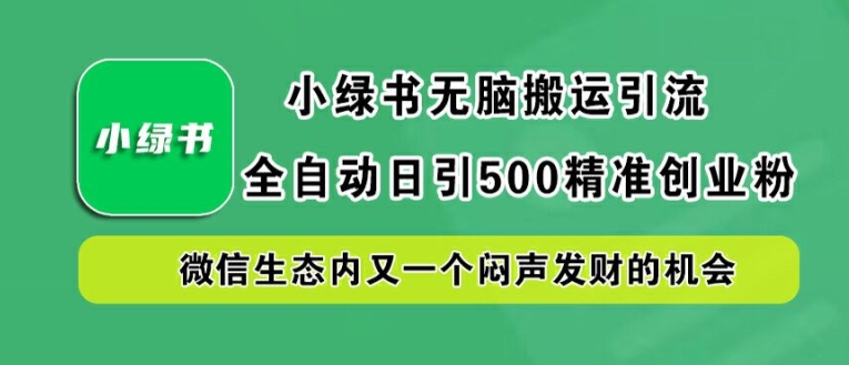 小绿书无脑搬运引流，全自动日引500精准创业粉，微信生态内又一个闷声发财的机会【揭秘】-网创先锋