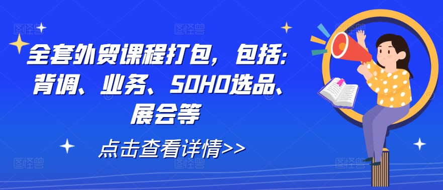 全套外贸课程打包，包括：背调、业务、SOHO选品、展会等-网创先锋